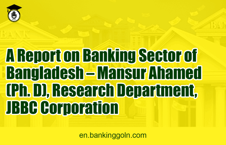 A Report on Banking Sector of Bangladesh - Mansur Ahamed (Ph. D), Research Department, JBBC Corporation