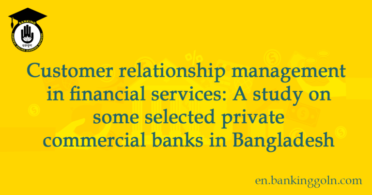 Customer relationship management in financial services A study on some selected private commercial banks in Bangladesh